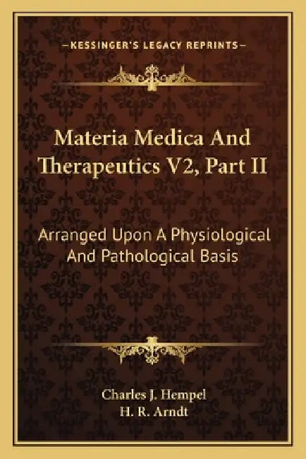 Materia Medica And Therapeutics V2, Part II: Arranged Upon A Physiological And Pathological Basis by Charles J. Hempel, H. R. Arndt