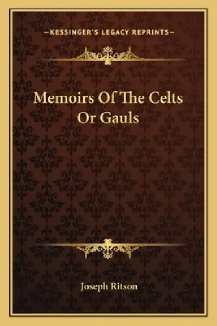Memoirs Of The Celts Or Gauls by Joseph Ritson