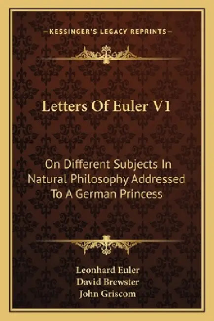 Letters Of Euler V1: On Different Subjects In Natural Philosophy Addressed To A German Princess by Leonhard Euler, David Brewster, John Griscom