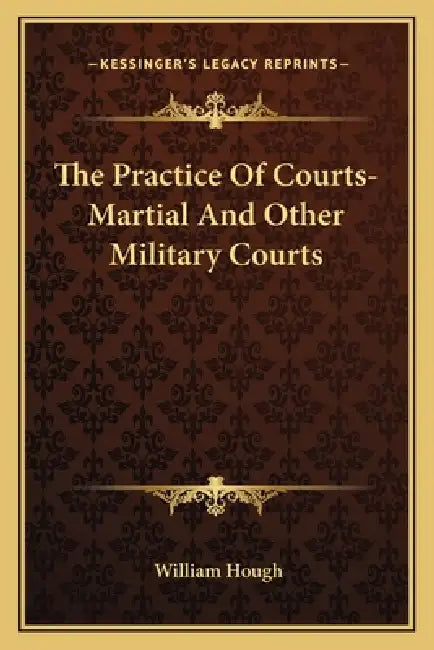 The Practice Of Courts-Martial And Other Military Courts by William Hough