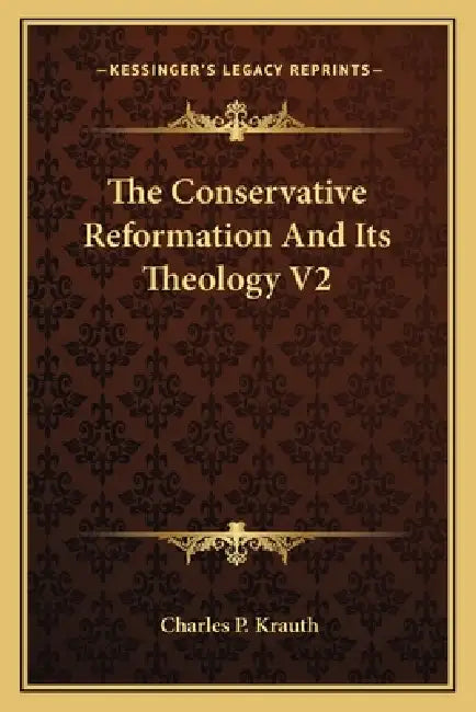 The Conservative Reformation And Its Theology V2 by Charles P. Krauth