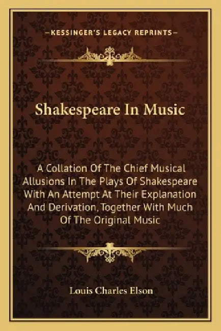 Shakespeare In Music: A Collation Of The Chief Musical Allusions In The Plays Of Shakespeare With An Attempt At Their Explanation And Deriva by Louis Charles Elson