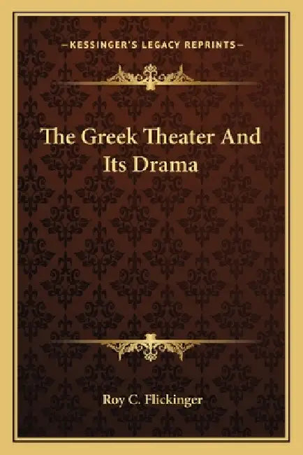 The Greek Theater And Its Drama by Roy C. Flickinger