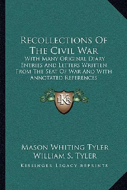 Recollections Of The Civil War: With Many Original Diary Entries And Letters Written From The Seat Of War And With Annotated References by Mason Whiting Tyler, William S. Tyler