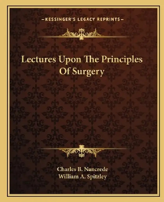 Lectures Upon The Principles Of Surgery by Charles B. Nancrede, William A. Spitzley