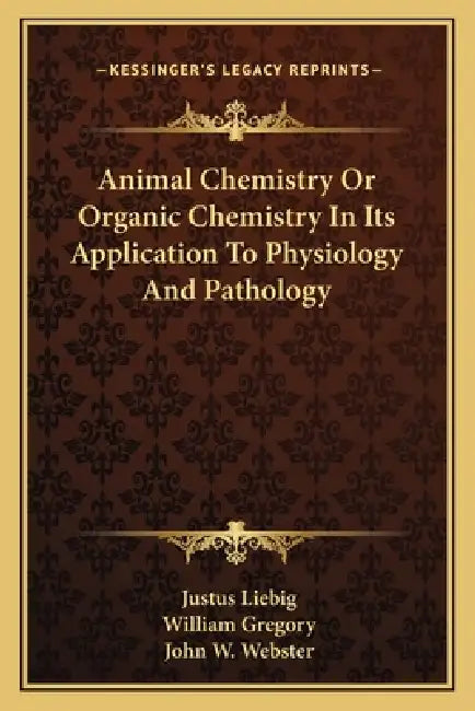 Animal Chemistry Or Organic Chemistry In Its Application To Physiology And Pathology by Justus Liebig, William Gregory, John W. Webster