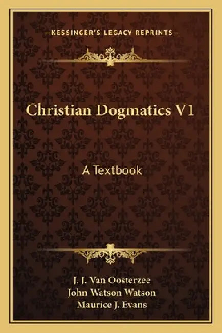 Christian Dogmatics V1: A Textbook by J. J. Van Oosterzee, John Watson Watson, Maurice J. Evans