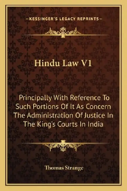 Hindu Law V1: Principally With Reference To Such Portions Of It As Concern The Administration Of Justice In The King's Courts In Ind by Thomas Strange