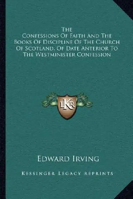 The Confessions Of Faith And The Books Of Discipline Of The Church Of Scotland, Of Date Anterior To The Westminister Confession by Edward Irving