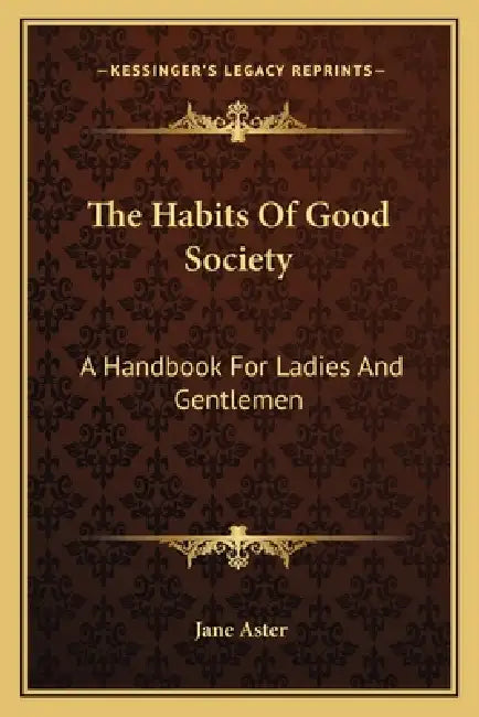 The Habits Of Good Society: A Handbook For Ladies And Gentlemen by Jane Aster