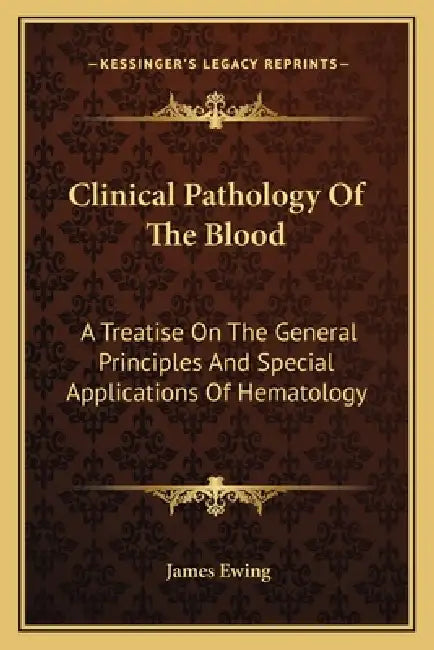 Clinical Pathology Of The Blood: A Treatise On The General Principles And Special Applications Of Hematology by James Ewing