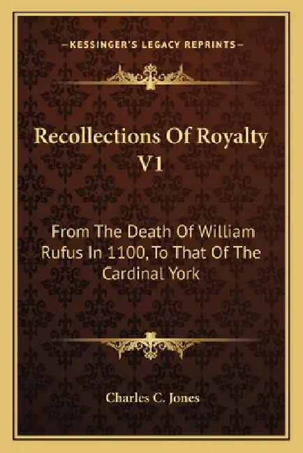 Recollections Of Royalty V1: From The Death Of William Rufus In 1100, To That Of The Cardinal York by Charles C. Jones
