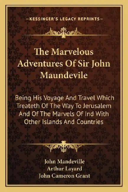 The Marvelous Adventures Of Sir John Maundevile: Being His Voyage And Travel Which Treateth Of The Way To Jerusalem And Of The Marvels Of Ind With Oth by John Mandeville, Arthur Layard, John Cameron Grant