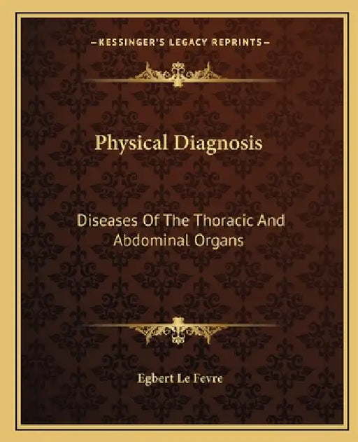 Physical Diagnosis: Diseases Of The Thoracic And Abdominal Organs by Egbert Le Fevre