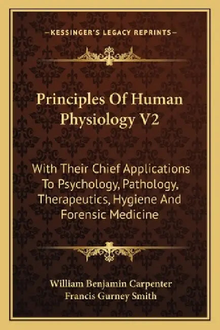 Principles Of Human Physiology V2: With Their Chief Applications To Psychology, Pathology, Therapeutics, Hygiene And Forensic Medicine by William Benjamin Carpenter, Francis Gurney Smith