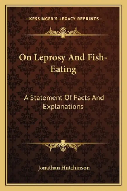 On Leprosy And Fish-Eating: A Statement Of Facts And Explanations by Jonathan Hutchinson