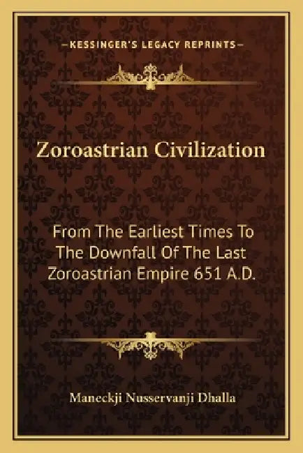 Zoroastrian Civilization: From The Earliest Times To The Downfall Of The Last Zoroastrian Empire 651 A.D. by Maneckji Nusservanji Dhalla