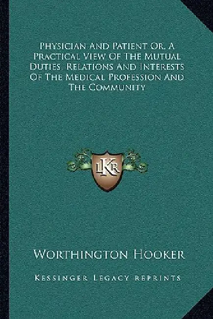 Physician And Patient Or, A Practical View Of The Mutual Duties, Relations And Interests Of The Medical Profession And The Community by Worthington Hooker