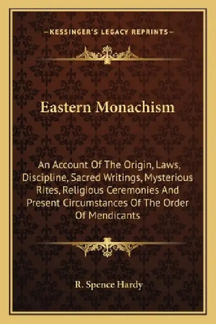 Eastern Monachism: An Account Of The Origin, Laws, Discipline, Sacred Writings, Mysterious Rites, Religious Ceremonies And Present Circum by R. Spence Hardy