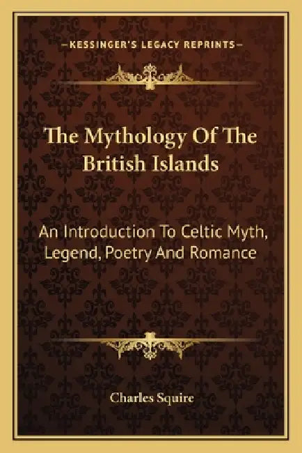 The Mythology Of The British Islands: An Introduction To Celtic Myth, Legend, Poetry And Romance by Charles Squire