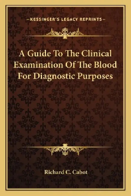 A Guide To The Clinical Examination Of The Blood For Diagnostic Purposes by Richard C. Cabot