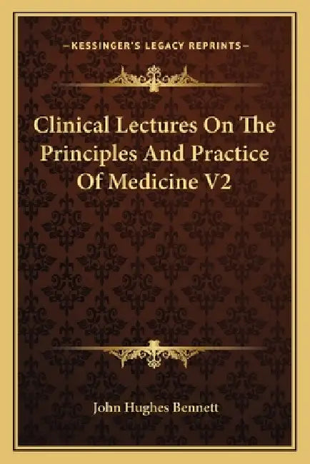 Clinical Lectures On The Principles And Practice Of Medicine V2 by John Hughes Bennett