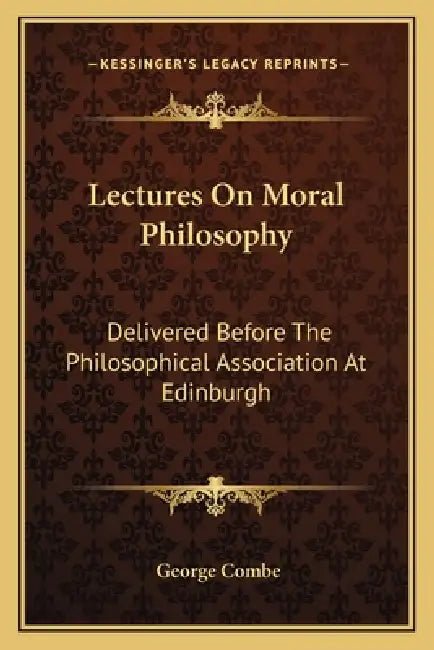 Lectures On Moral Philosophy: Delivered Before The Philosophical Association At Edinburgh by George Combe