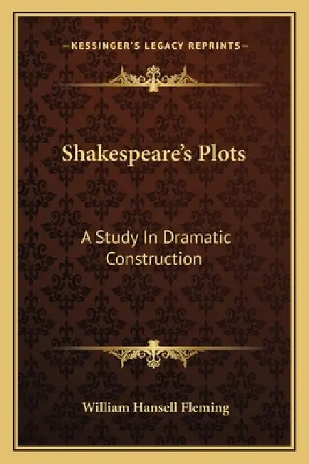 Shakespeare's Plots: A Study In Dramatic Construction by William Hansell Fleming