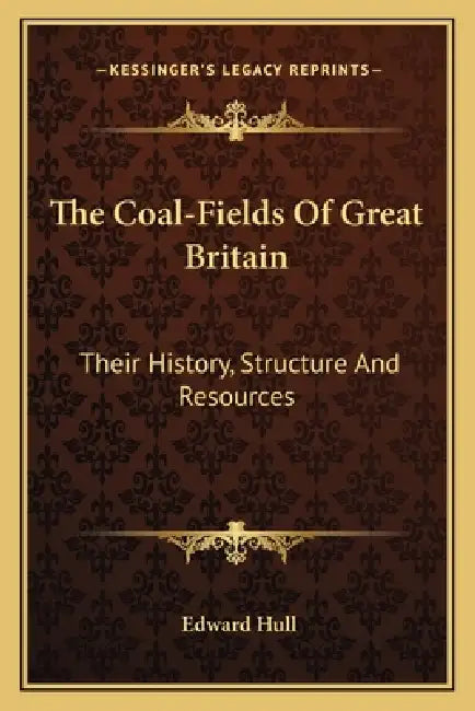 The Coal-Fields Of Great Britain: Their History, Structure And Resources by Edward Hull