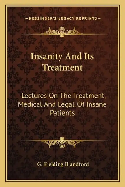 Insanity And Its Treatment: Lectures On The Treatment, Medical And Legal, Of Insane Patients by G. Fielding Blandford