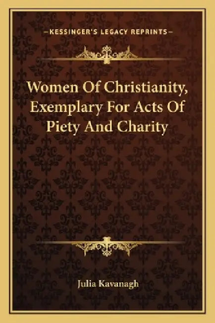 Women Of Christianity, Exemplary For Acts Of Piety And Charity by Julia Kavanagh