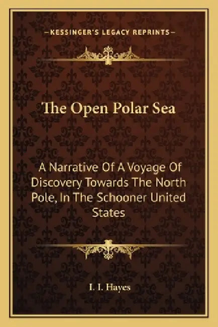 The Open Polar Sea: A Narrative Of A Voyage Of Discovery Towards The North Pole, In The Schooner United States by I. I. Hayes