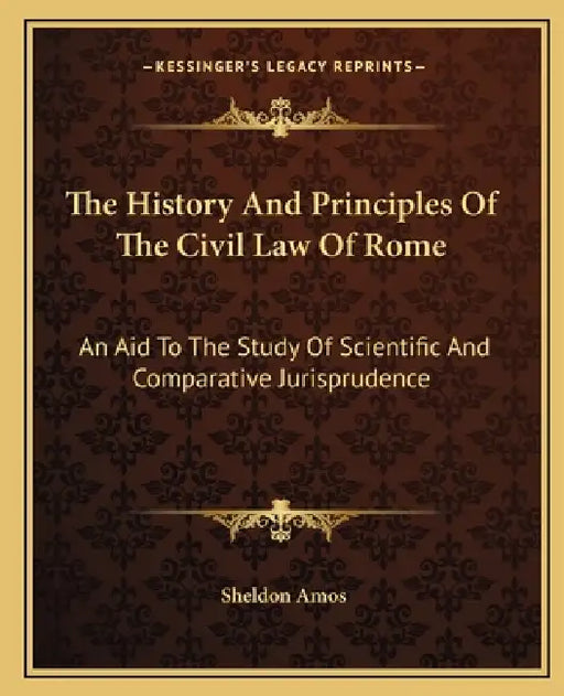 The History And Principles Of The Civil Law Of Rome: An Aid To The Study Of Scientific And Comparative Jurisprudence by Sheldon Amos
