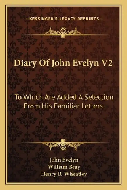 Diary Of John Evelyn V2: To Which Are Added A Selection From His Familiar Letters by John Evelyn, William Bray, Henry B. Wheatley