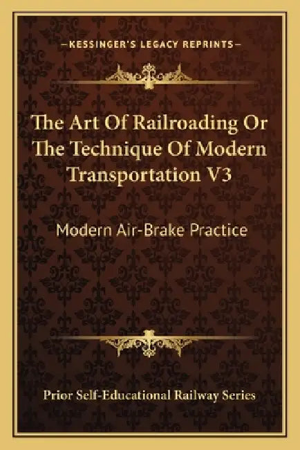 The Art of Railroading or the Technique of Modern Transportation V3: Modern Air-Brake Practice by Prior Self-Educational Railway Series