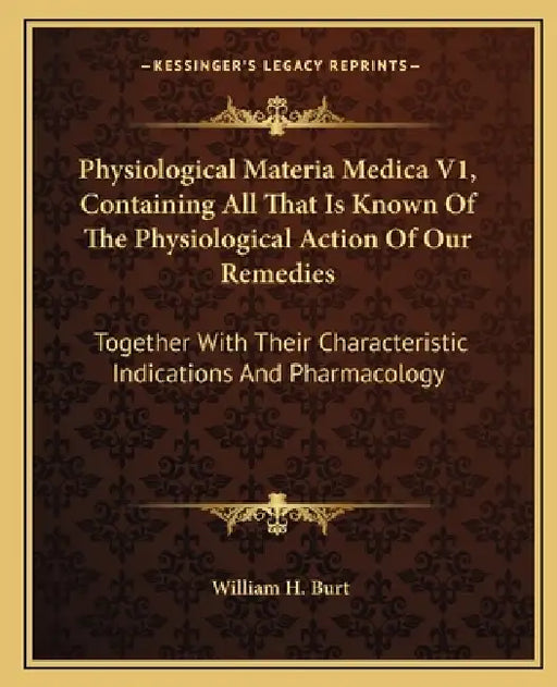 Physiological Materia Medica V1, Containing All That Is Known Of The Physiological Action Of Our Remedies: Together With Their Characteristic Indicati by William H. Burt