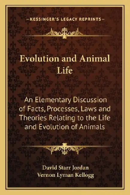 Evolution and Animal Life: An Elementary Discussion of Facts, Processes, Laws and Theories Relating to the Life and Evolution of Animals by David Starr Jordan, Vernon Lyman Kellogg