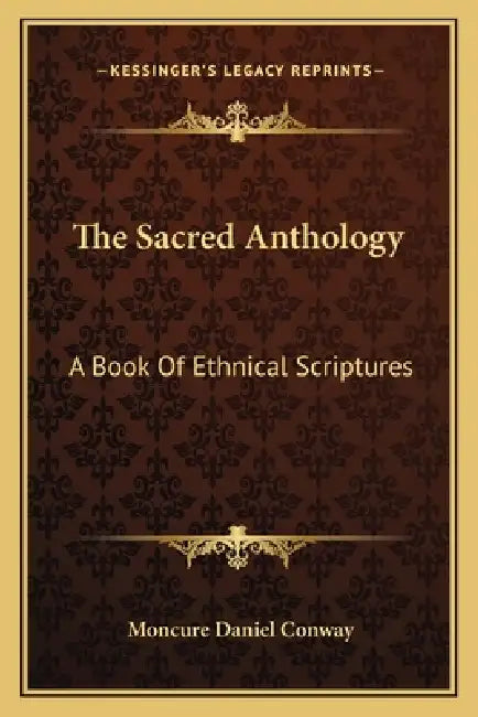 The Sacred Anthology: A Book Of Ethnical Scriptures by Moncure Daniel Conway