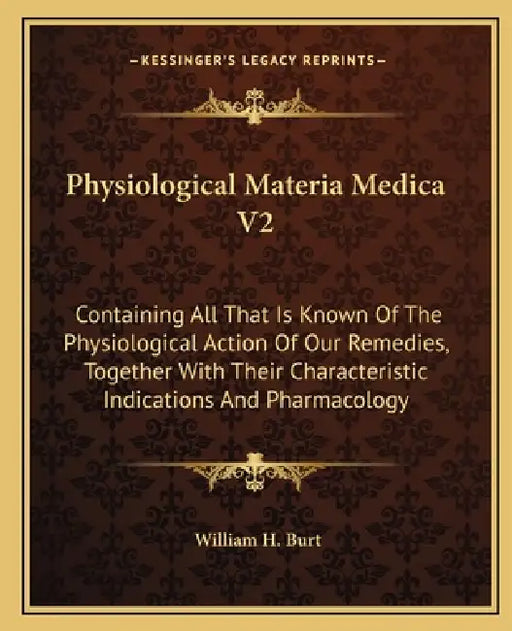 Physiological Materia Medica V2: Containing All That Is Known Of The Physiological Action Of Our Remedies, Together With Their Characteristic Indicati by William H. Burt