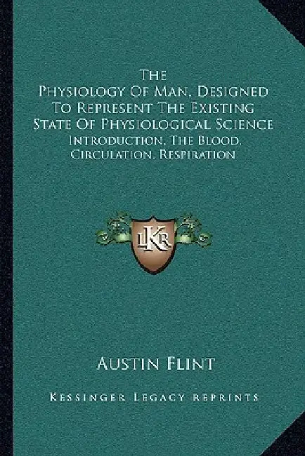 The Physiology Of Man, Designed To Represent The Existing State Of Physiological Science: Introduction, The Blood, Circulation, Respiration by Austin Flint