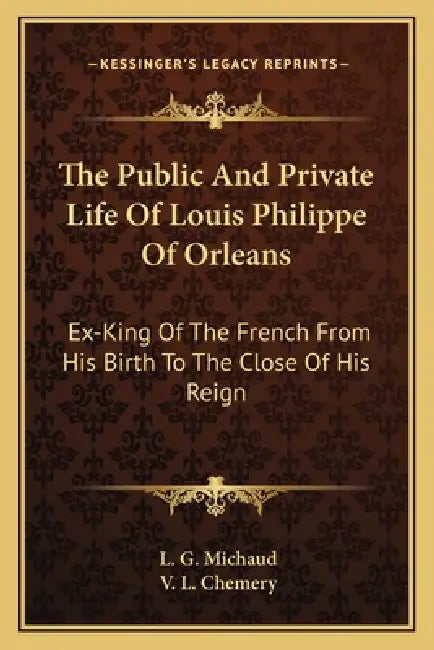 The Public And Private Life Of Louis Philippe Of Orleans: Ex-King Of The French From His Birth To The Close Of His Reign by L. G. Michaud, V. L. Chemery