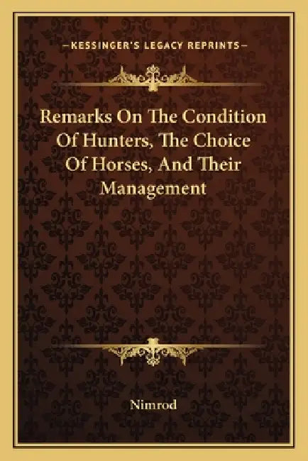Remarks On The Condition Of Hunters, The Choice Of Horses, And Their Management by Nimrod