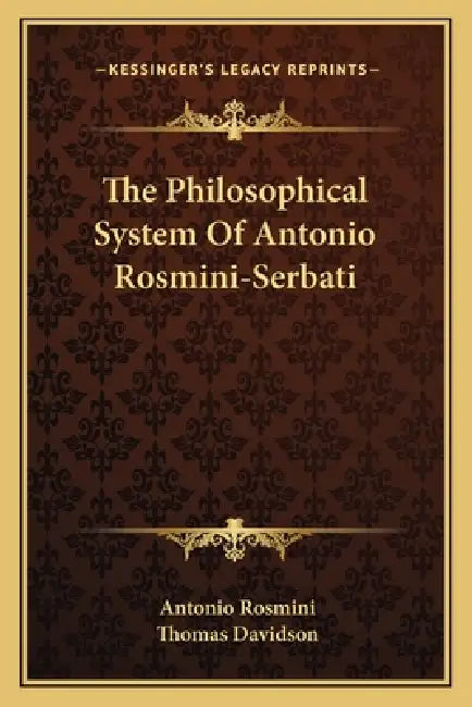 The Philosophical System Of Antonio Rosmini-Serbati by Antonio Rosmini, Thomas Davidson