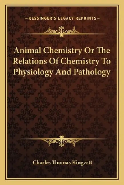 Animal Chemistry Or The Relations Of Chemistry To Physiology And Pathology by Charles Thomas Kingzett