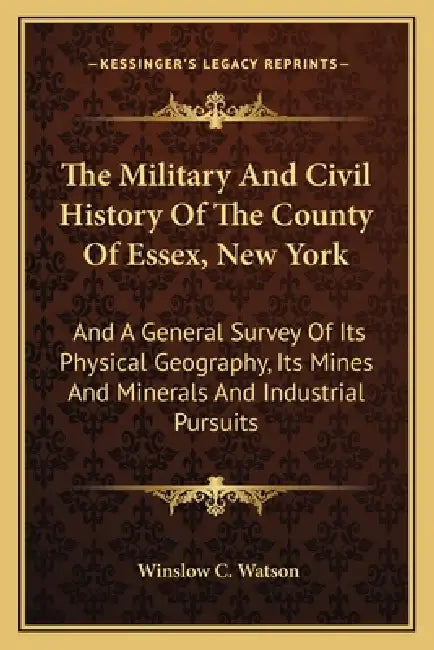The Military And Civil History Of The County Of Essex, New York: And A General Survey Of Its Physical Geography, Its Mines And Minerals And Industrial by Winslow C. Watson