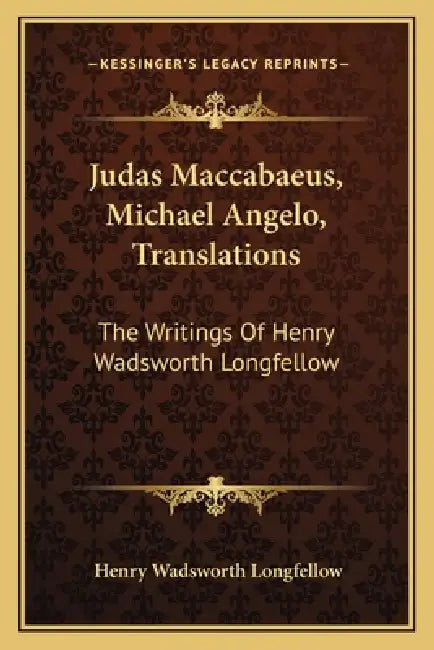 Judas Maccabaeus, Michael Angelo, Translations: The Writings Of Henry Wadsworth Longfellow by Henry Wadsworth Longfellow