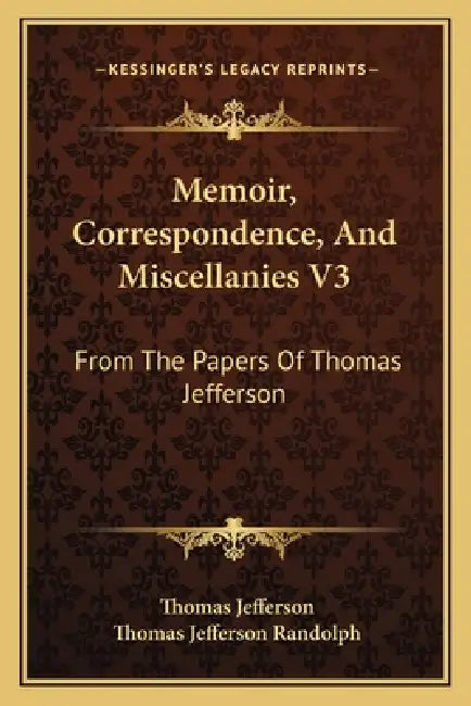 Memoir, Correspondence, And Miscellanies V3: From The Papers Of Thomas Jefferson by Thomas Jefferson, Thomas Jefferson Randolph