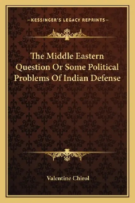 The Middle Eastern Question Or Some Political Problems Of Indian Defense by Valentine Chirol