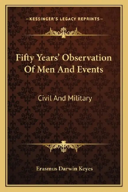 Fifty Years' Observation Of Men And Events: Civil And Military by Erasmus Darwin Keyes