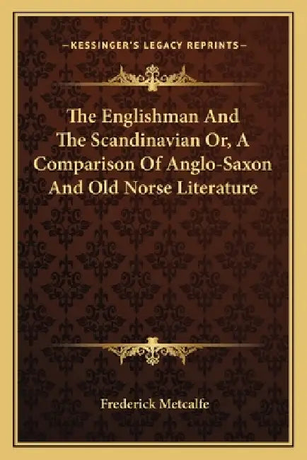 The Englishman And The Scandinavian Or, A Comparison Of Anglo-Saxon And Old Norse Literature by Frederick Metcalfe